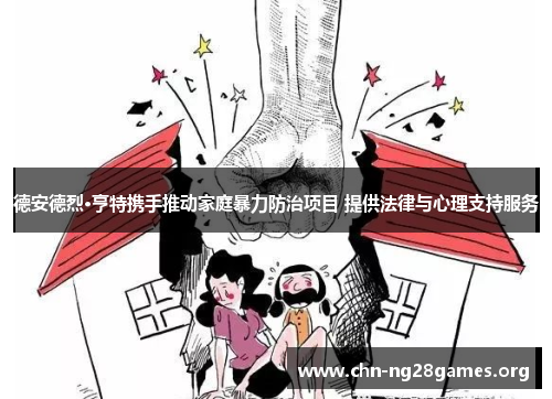 德安德烈·亨特携手推动家庭暴力防治项目 提供法律与心理支持服务 德安德烈·亨特携手推动家庭暴力防治项目 提供法律与心理支持服务