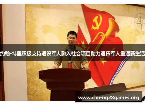 约翰·特里积极支持退役军人融入社会项目助力退伍军人重返新生活 约翰·特里积极支持退役军人融入社会项目助力退伍军人重返新生活