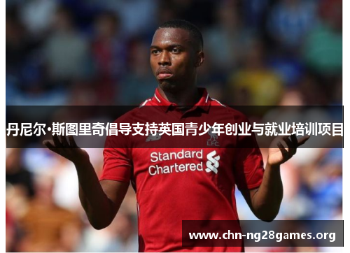 丹尼尔·斯图里奇倡导支持英国青少年创业与就业培训项目 丹尼尔·斯图里奇倡导支持英国青少年创业与就业培训项目