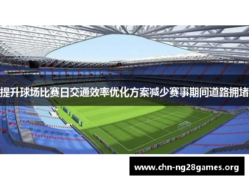 提升球场比赛日交通效率优化方案减少赛事期间道路拥堵 提升球场比赛日交通效率优化方案减少赛事期间道路拥堵