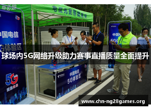 球场内5G网络升级助力赛事直播质量全面提升 球场内5G网络升级助力赛事直播质量全面提升