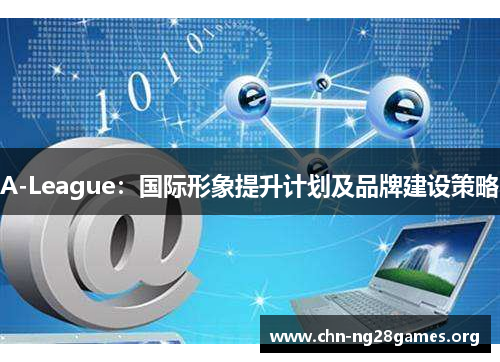A-League:国际形象提升计划及品牌建设策略 A-League:国际形象提升计划及品牌建设策略