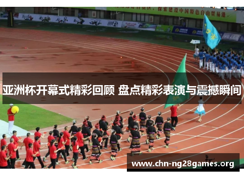 亚洲杯开幕式精彩回顾 盘点精彩表演与震撼瞬间 亚洲杯开幕式精彩回顾 盘点精彩表演与震撼瞬间