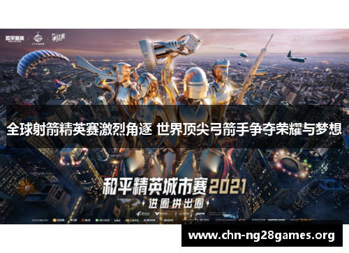 全球射箭精英赛激烈角逐 世界顶尖弓箭手争夺荣耀与梦想 全球射箭精英赛激烈角逐 世界顶尖弓箭手争夺荣耀与梦想