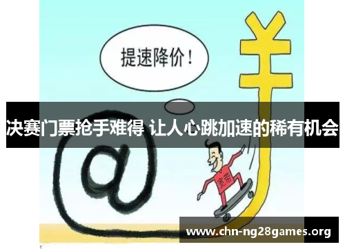 决赛门票抢手难得 让人心跳加速的稀有机会 决赛门票抢手难得 让人心跳加速的稀有机会