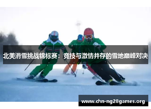 北美滑雪挑战锦标赛:竞技与激情并存的雪地巅峰对决 北美滑雪挑战锦标赛:竞技与激情并存的雪地巅峰对决