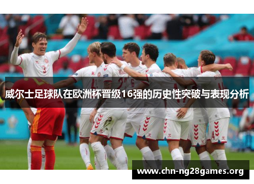 威尔士足球队在欧洲杯晋级16强的历史性突破与表现分析 威尔士足球队在欧洲杯晋级16强的历史性突破与表现分析