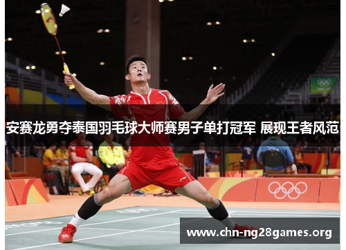 安赛龙勇夺泰国羽毛球大师赛男子单打冠军 展现王者风范 安赛龙勇夺泰国羽毛球大师赛男子单打冠军 展现王者风范