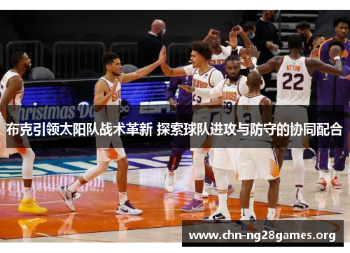 布克引领太阳队战术革新 探索球队进攻与防守的协同配合 布克引领太阳队战术革新 探索球队进攻与防守的协同配合