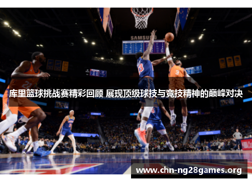 库里篮球挑战赛精彩回顾 展现顶级球技与竞技精神的巅峰对决 库里篮球挑战赛精彩回顾 展现顶级球技与竞技精神的巅峰对决