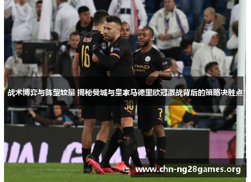 战术博弈与阵型较量 揭秘曼城与皇家马德里欧冠激战背后的策略决胜点