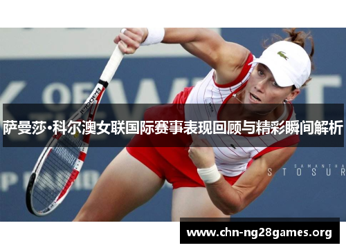 萨曼莎·科尔澳女联国际赛事表现回顾与精彩瞬间解析