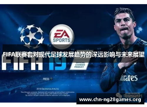 FIFA联赛套对现代足球发展趋势的深远影响与未来展望