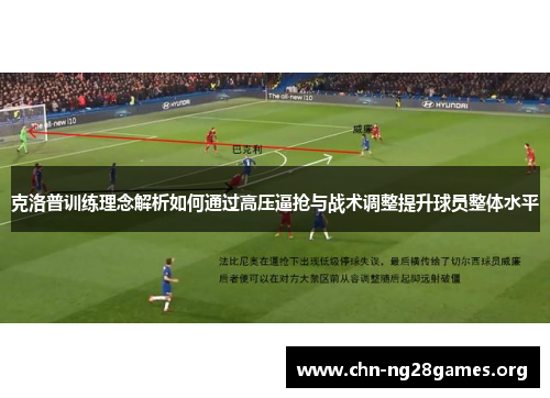 克洛普训练理念解析如何通过高压逼抢与战术调整提升球员整体水平