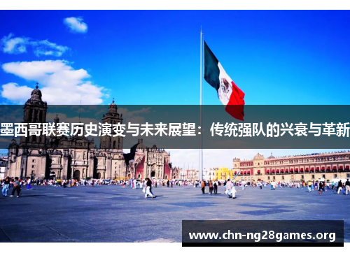 墨西哥联赛历史演变与未来展望：传统强队的兴衰与革新