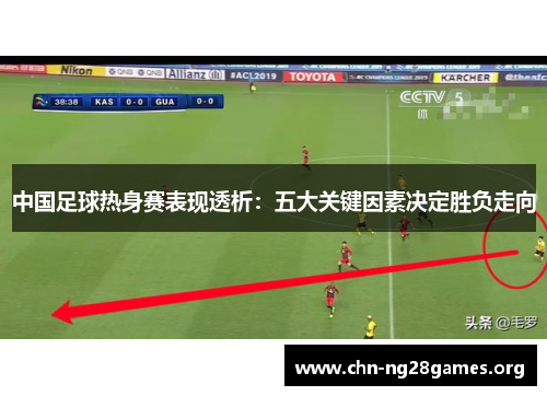 中国足球热身赛表现透析：五大关键因素决定胜负走向