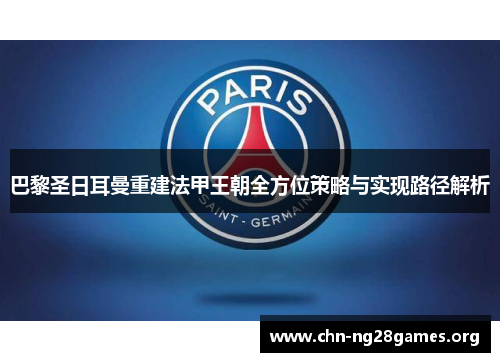 巴黎圣日耳曼重建法甲王朝全方位策略与实现路径解析