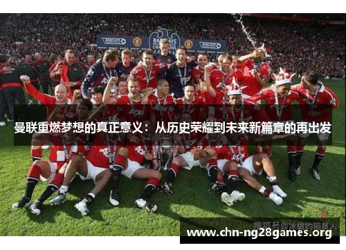 曼联重燃梦想的真正意义：从历史荣耀到未来新篇章的再出发