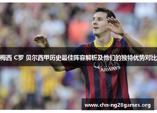 梅西 C罗 贝尔西甲历史最佳阵容解析及他们的独特优势对比