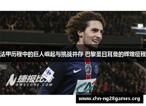 法甲历程中的巨人崛起与挑战并存 巴黎圣日耳曼的辉煌征程