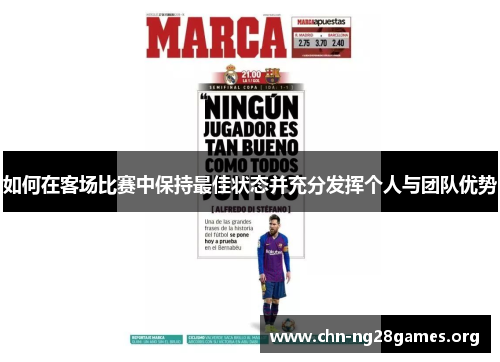 如何在客场比赛中保持最佳状态并充分发挥个人与团队优势 如何在客场比赛中保持最佳状态并充分发挥个人与团队优势