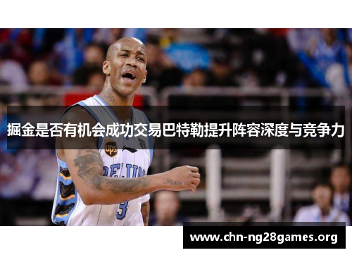 掘金是否有机会成功交易巴特勒提升阵容深度与竞争力