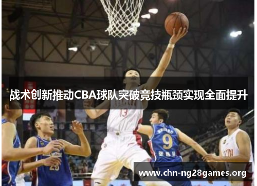 战术创新推动CBA球队突破竞技瓶颈实现全面提升