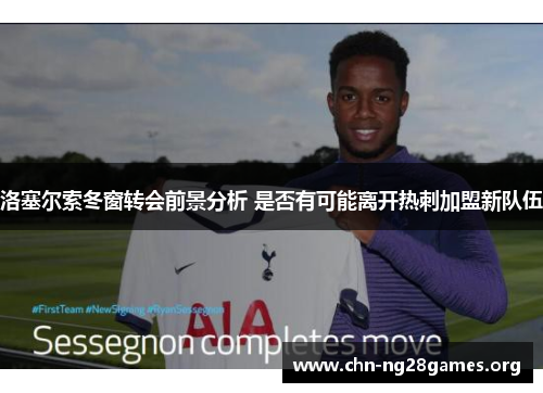 洛塞尔索冬窗转会前景分析 是否有可能离开热刺加盟新队伍