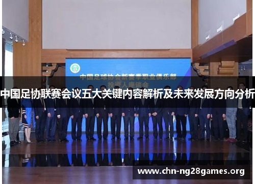 中国足协联赛会议五大关键内容解析及未来发展方向分析