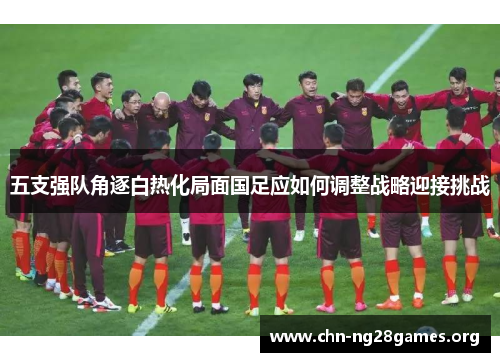 五支强队角逐白热化局面国足应如何调整战略迎接挑战