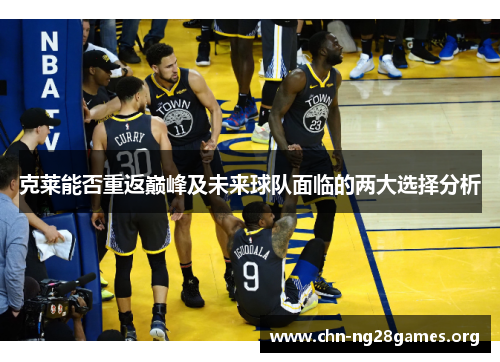 克莱能否重返巅峰及未来球队面临的两大选择分析