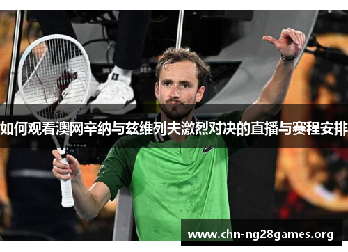 如何观看澳网辛纳与兹维列夫激烈对决的直播与赛程安排