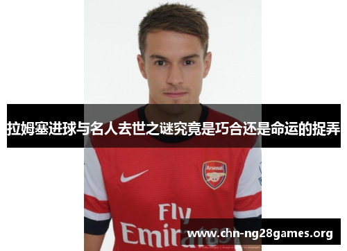 拉姆塞进球与名人去世之谜究竟是巧合还是命运的捉弄
