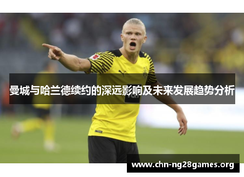 曼城与哈兰德续约的深远影响及未来发展趋势分析