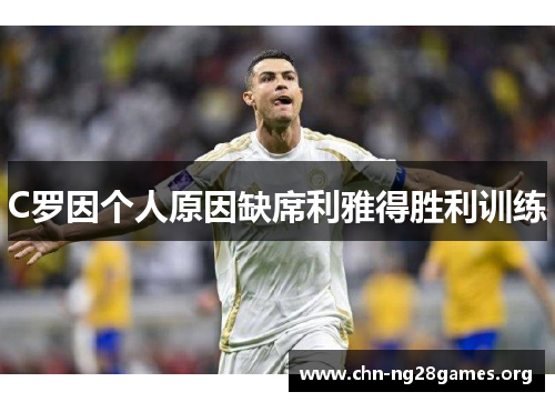 C罗因个人原因缺席利雅得胜利训练
