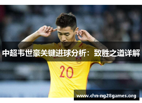 中超韦世豪关键进球分析：致胜之道详解