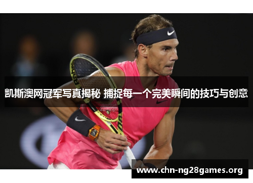 凯斯澳网冠军写真揭秘 捕捉每一个完美瞬间的技巧与创意
