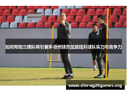 如何帮助三镇队吸引更多沧州球员加盟提升球队实力与竞争力