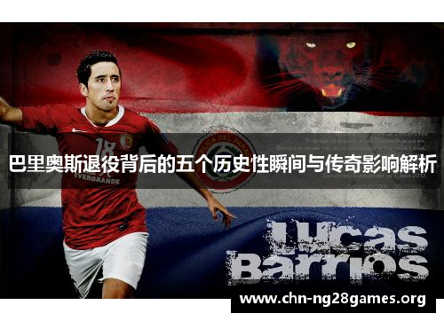 巴里奥斯退役背后的五个历史性瞬间与传奇影响解析
