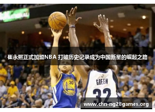 崔永熙正式加盟NBA 打破历史记录成为中国新星的崛起之路
