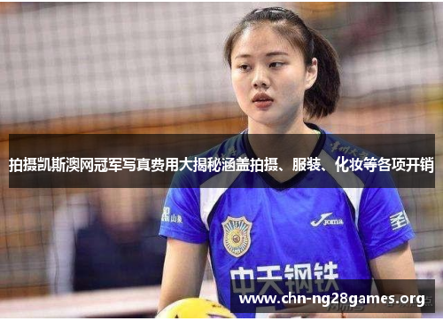 拍摄凯斯澳网冠军写真费用大揭秘涵盖拍摄、服装、化妆等各项开销