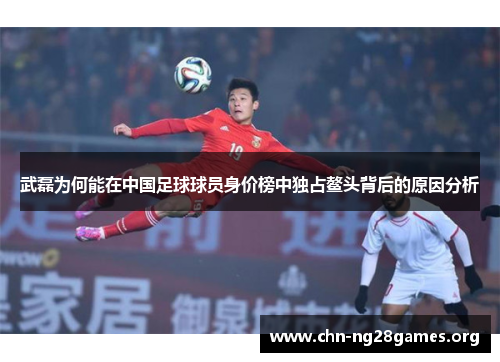 武磊为何能在中国足球球员身价榜中独占鳌头背后的原因分析