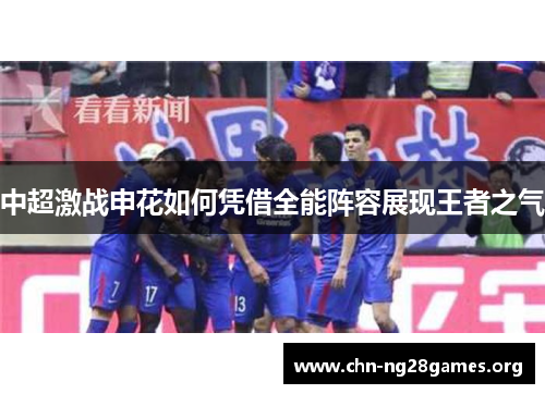 中超激战申花如何凭借全能阵容展现王者之气