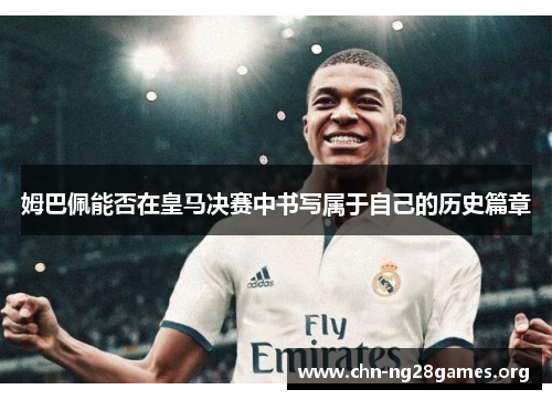 姆巴佩能否在皇马决赛中书写属于自己的历史篇章