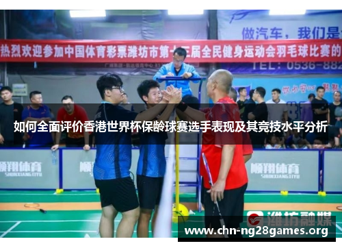 如何全面评价香港世界杯保龄球赛选手表现及其竞技水平分析
