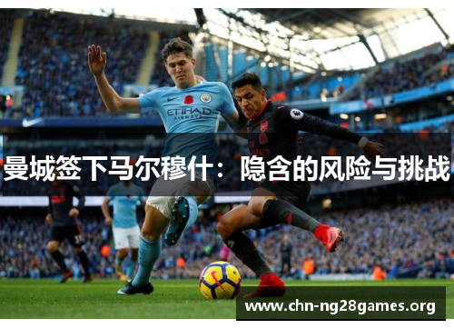 曼城签下马尔穆什：隐含的风险与挑战