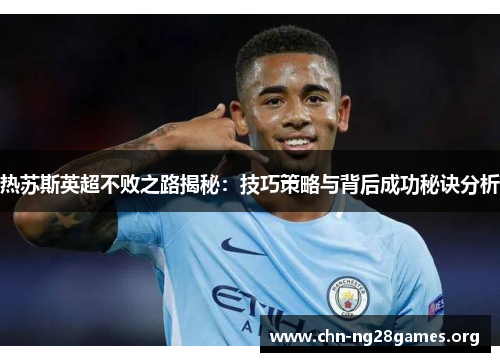 热苏斯英超不败之路揭秘：技巧策略与背后成功秘诀分析