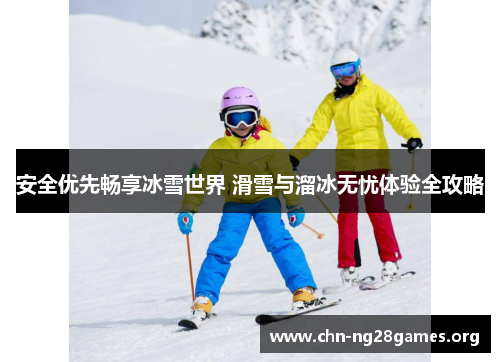 安全优先畅享冰雪世界 滑雪与溜冰无忧体验全攻略