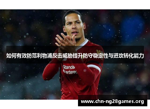 如何有效防范利物浦反击威胁提升防守稳定性与进攻转化能力