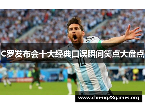 C罗发布会十大经典口误瞬间笑点大盘点